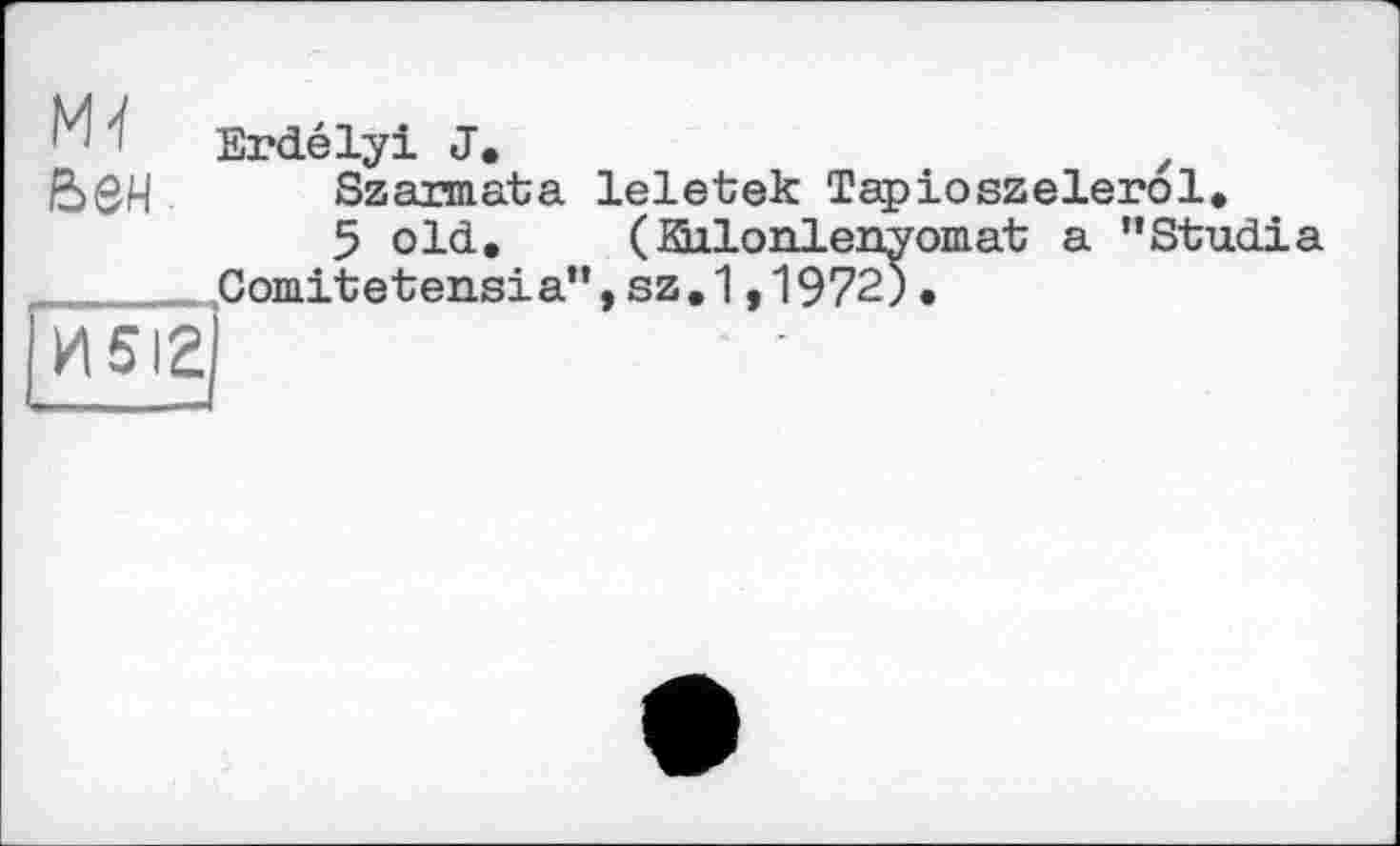 ﻿'1 ' Erdélyi J.	z
&QH Szaimata leletek Tapioszelerol.
5 old.	(Silonlenyomat a ’’Stadia
... tComitetensia”, sz. 1,1972).